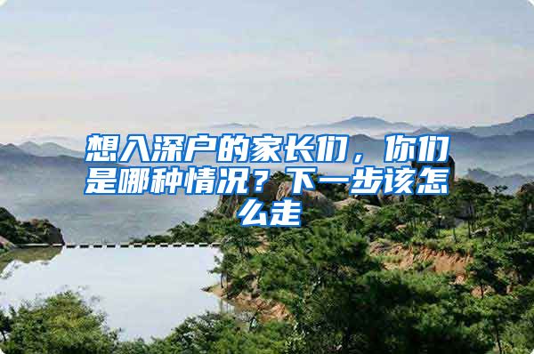 想入深户的家长们,你们是哪种情况?下一步该怎么走