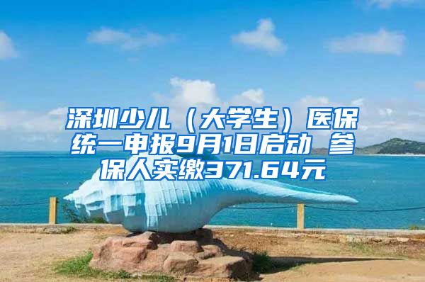 深圳少儿（大学生）医保统一申报9月1日启动 参保人实缴371.64元