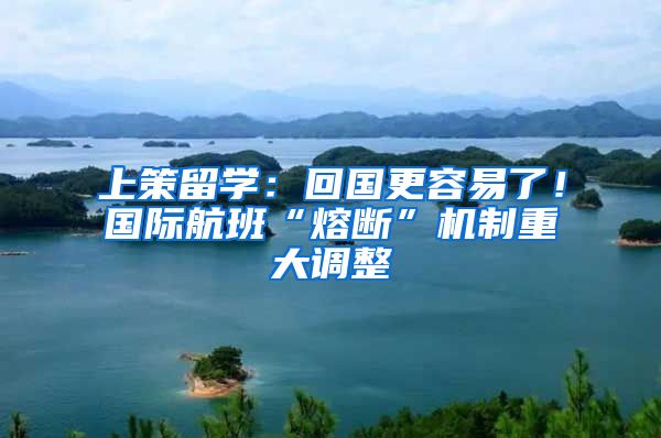 上策留学:回国更容易了!国际航班“熔断”机制重大调整