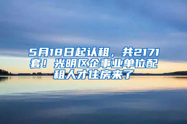 5月18日起认租，共2171套！光明区企事业单位配租人才住房来了