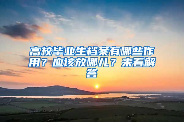 高校毕业生档案有哪些作用？应该放哪儿？来看解答