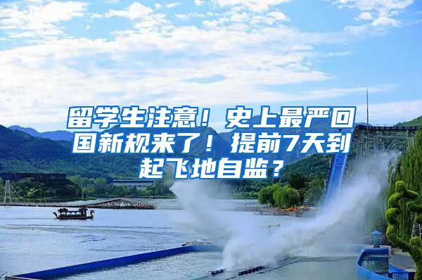 留学生注意!史上最严回国新规来了!提前7天到起飞地自监?