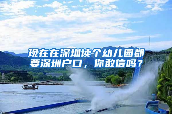 现在在深圳读个幼儿园都要深圳户口，你敢信吗？