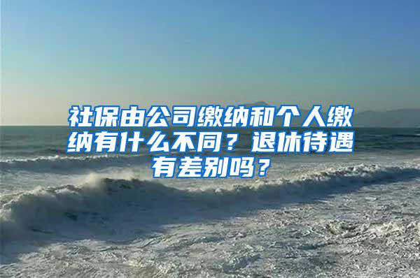 社保由公司缴纳和个人缴纳有什么不同？退休待遇有差别吗？