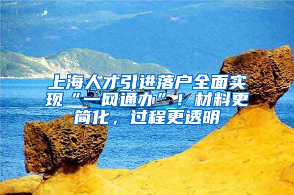上海人才引进落户全面实现“一网通办”！材料更简化，过程更透明