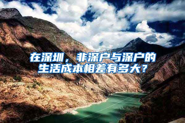 在深圳，非深户与深户的生活成本相差有多大？