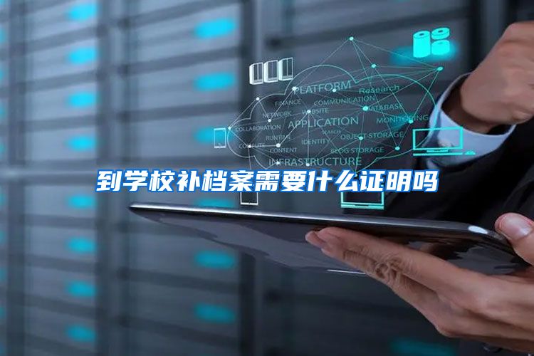 到学校补档案需要什么证明吗