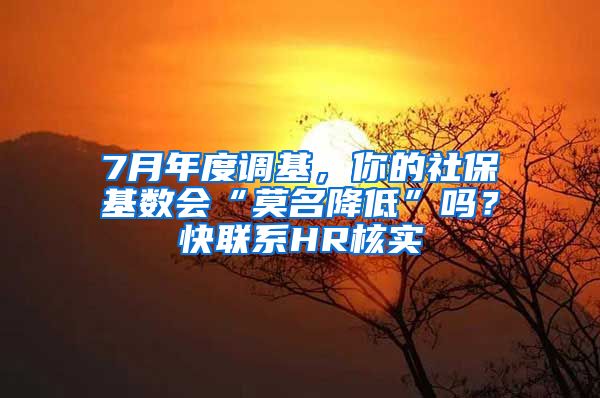 7月年度调基,你的社保基数会“莫名降低”吗?快联系HR核实→