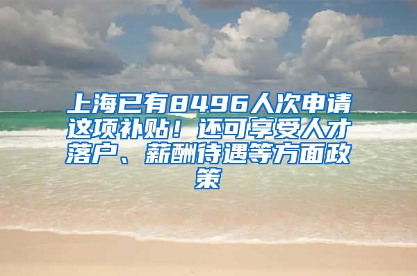 上海已有8496人次申请这项补贴！还可享受人才落户、薪酬待遇等方面政策