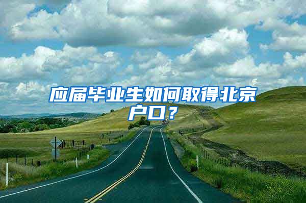 应届毕业生如何取得北京户口?