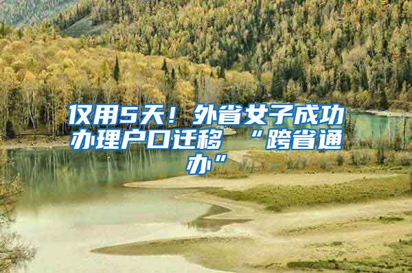 仅用5天！外省女子成功办理户口迁移 “跨省通办”