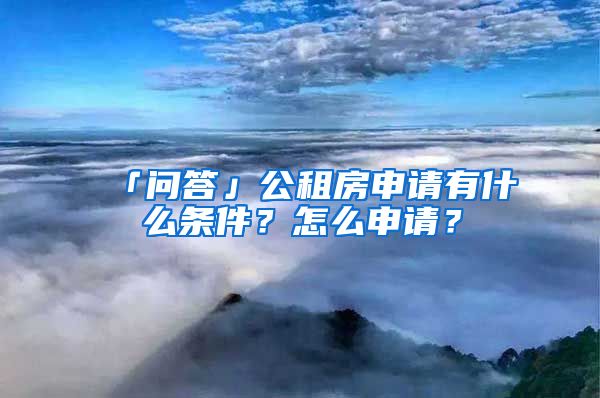「问答」公租房申请有什么条件？怎么申请？