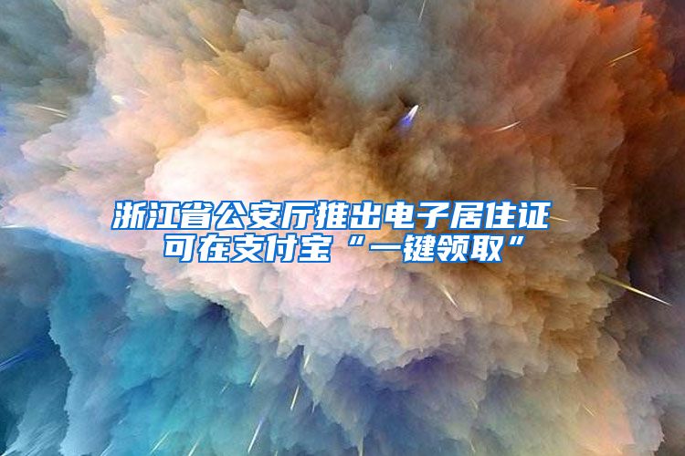 浙江省公安厅推出电子居住证 可在支付宝“一键领取”