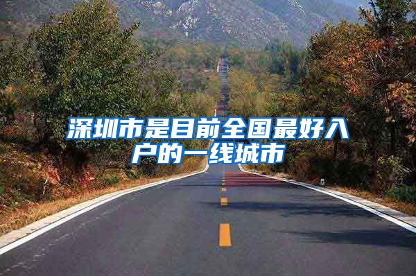 深圳市是目前全国最好入户的一线城市