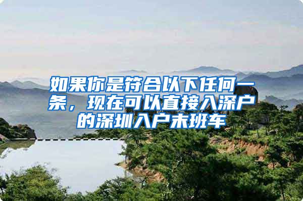 如果你是符合以下任何一条,现在可以直接入深户的深圳入户末班车