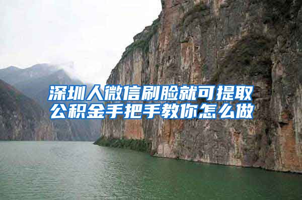 深圳人微信刷脸就可提取公积金手把手教你怎么做