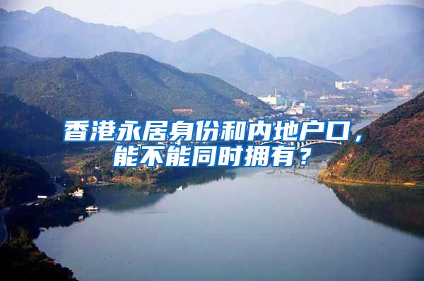 香港永居身份和内地户口，能不能同时拥有？