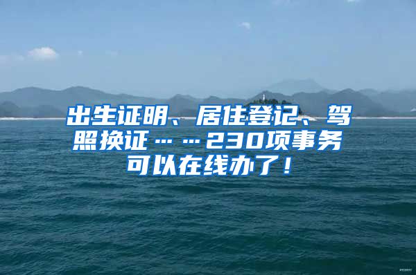 出生证明、居住登记、驾照换证……230项事务可以在线办了！