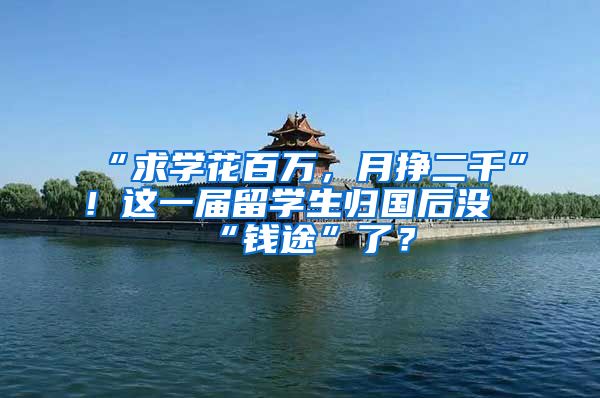 “求学花百万，月挣二千”！这一届留学生归国后没“钱途”了？