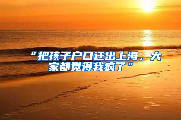 “把孩子户口迁出上海，大家都觉得我疯了”