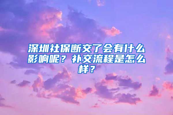 深圳社保断交了会有什么影响呢？补交流程是怎么样？