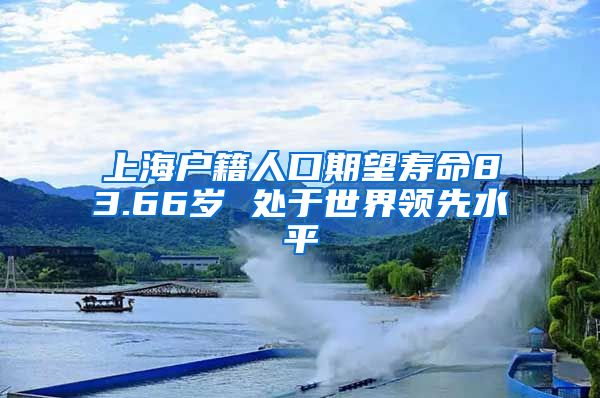 上海户籍人口期望寿命83.66岁 处于世界领先水平