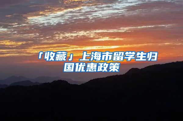 「收藏」上海市留学生归国优惠政策