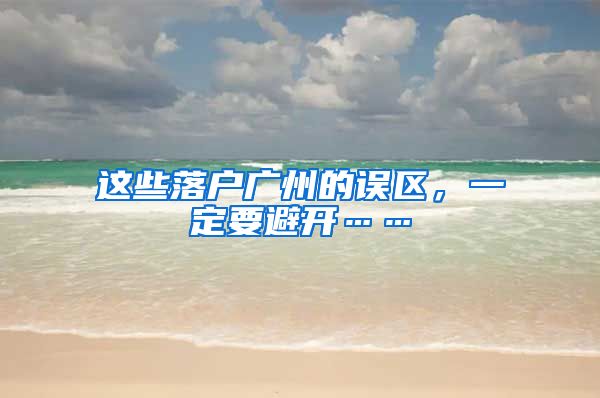 这些落户广州的误区，一定要避开……