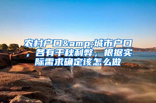 农村户口&城市户口，各有千秋利弊，根据实际需求确定该怎么做