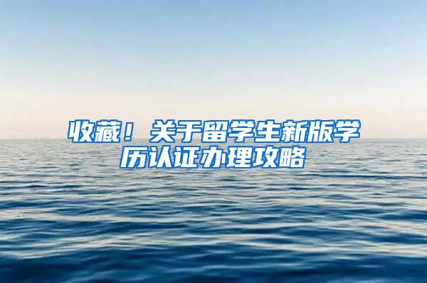 收藏！关于留学生新版学历认证办理攻略