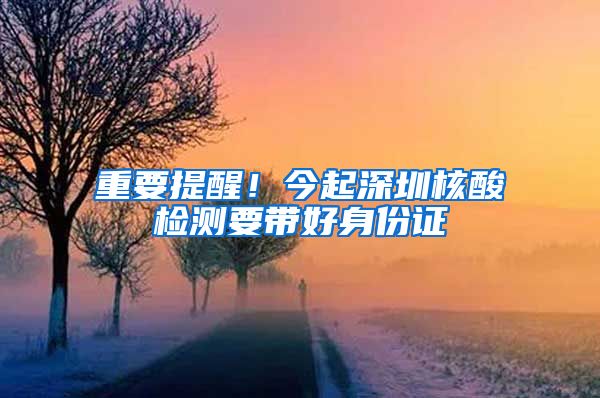 重要提醒!今起深圳核酸检测要带好身份证