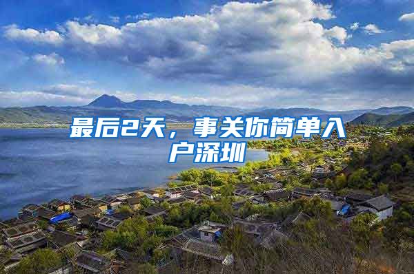 最后2天，事关你简单入户深圳