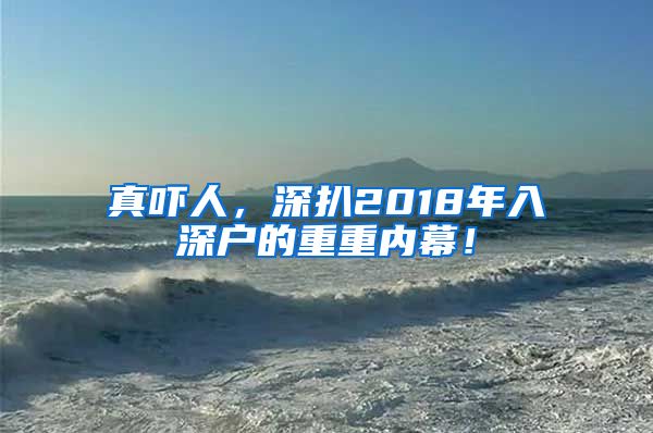 真吓人,深扒2018年入深户的重重内幕!