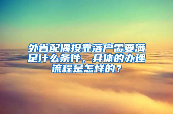 外省配偶投靠落户需要满足什么条件，具体的办理流程是怎样的？