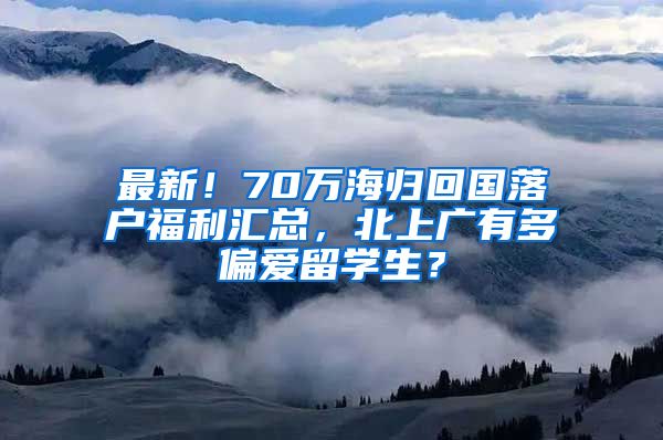 最新！70万海归回国落户福利汇总，北上广有多偏爱留学生？