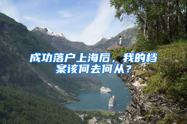 成功落户上海后，我的档案该何去何从？