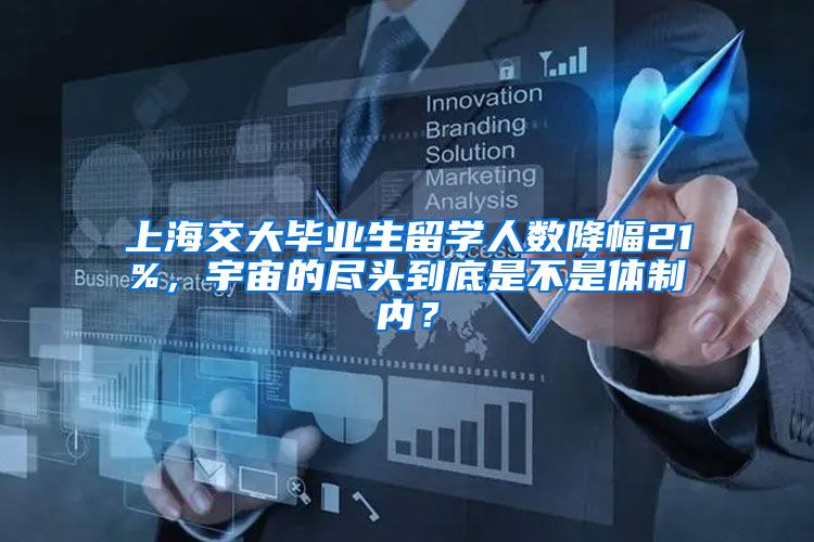 上海交大毕业生留学人数降幅21%，宇宙的尽头到底是不是体制内？
