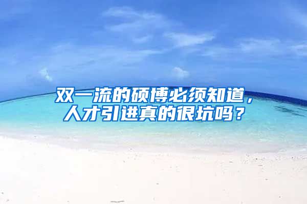 双一流的硕博必须知道，人才引进真的很坑吗？