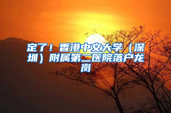 定了!香港中文大学(深圳)附属第二医院落户龙岗