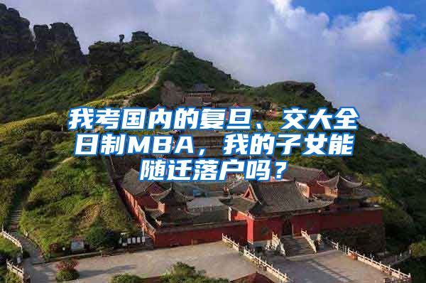 我考国内的复旦、交大全日制MBA,我的子女能随迁落户吗?