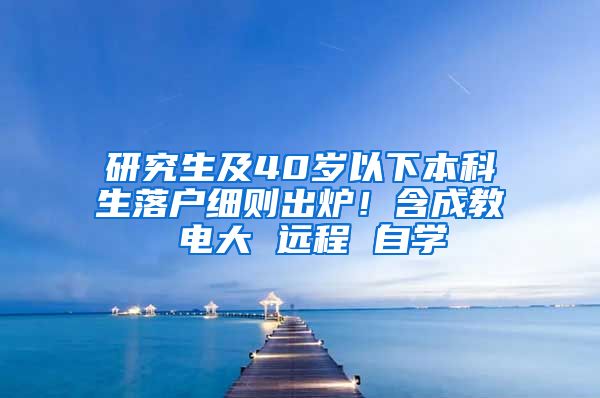 研究生及40岁以下本科生落户细则出炉！含成教 电大 远程 自学