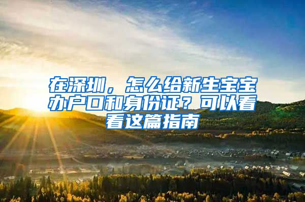 在深圳，怎么给新生宝宝办户口和身份证？可以看看这篇指南