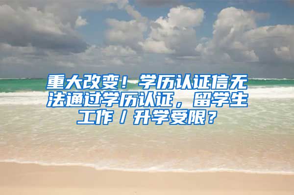 重大改变！学历认证信无法通过学历认证，留学生工作／升学受限？