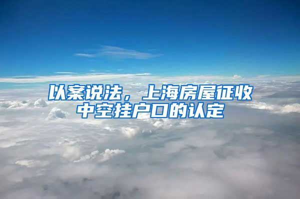以案说法,上海房屋征收中空挂户口的认定