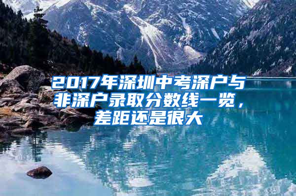 2017年深圳中考深户与非深户录取分数线一览,差距还是很大