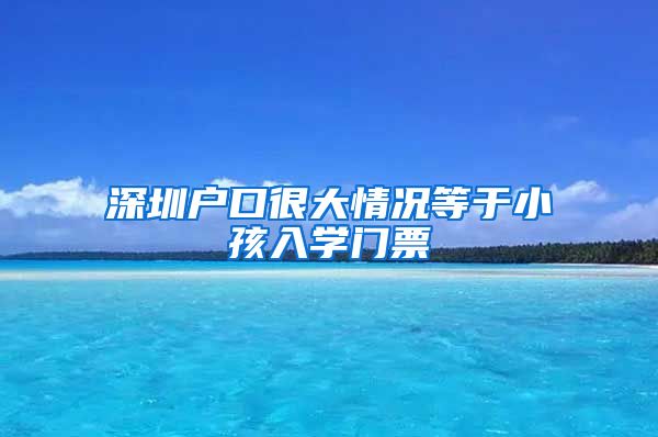深圳户口很大情况等于小孩入学门票