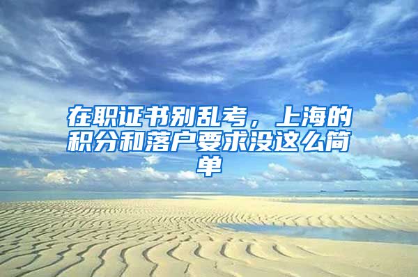 在职证书别乱考,上海的积分和落户要求没这么简单