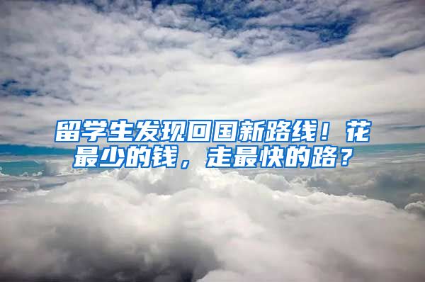 留学生发现回国新路线！花最少的钱，走最快的路？
