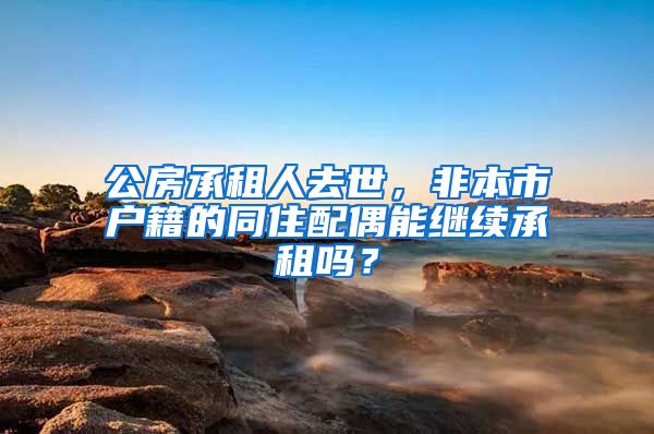 公房承租人去世，非本市户籍的同住配偶能继续承租吗？