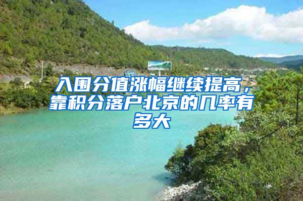 入围分值涨幅继续提高，靠积分落户北京的几率有多大